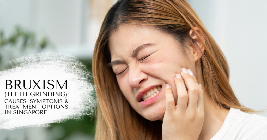 Bruxism (Teeth Grinding): Causes, Symptoms & Treatment Options in Singapore